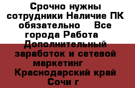 Срочно нужны сотрудники.Наличие ПК обязательно! - Все города Работа » Дополнительный заработок и сетевой маркетинг   . Краснодарский край,Сочи г.